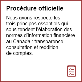Procédure officielle – Nous avons respecté les trois principes essentiels qui sous-tendent l’élaboration des normes d’information financière au Canada : transparence, consultation et reddition de comptes.